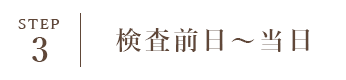 STEP3 検査前日～当日朝