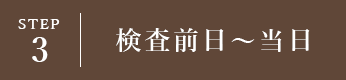 STEP3 検査前日～当日朝