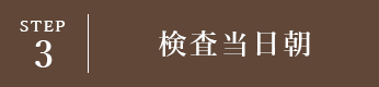 STEP3 検査当日朝