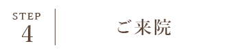 STEP4 ご来院